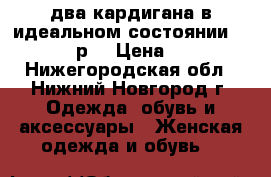 два кардигана в идеальном состоянии 44-46-48р. › Цена ­ 100 - Нижегородская обл., Нижний Новгород г. Одежда, обувь и аксессуары » Женская одежда и обувь   